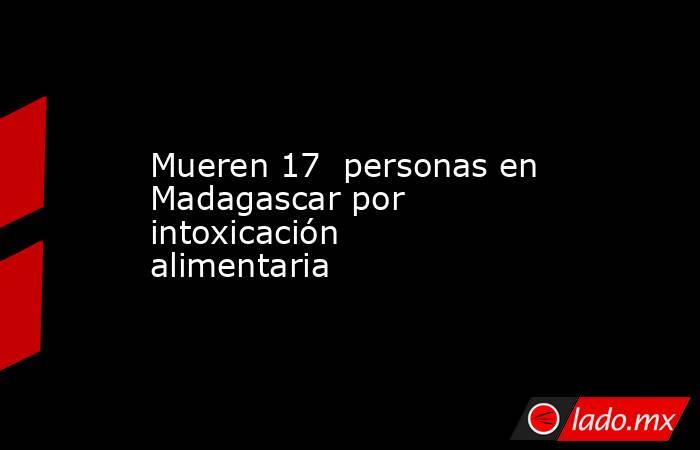 Mueren 17  personas en Madagascar por intoxicación alimentaria. Noticias en tiempo real