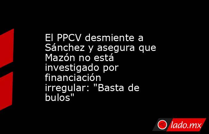 El PPCV desmiente a Sánchez y asegura que Mazón no está investigado por financiación irregular: 