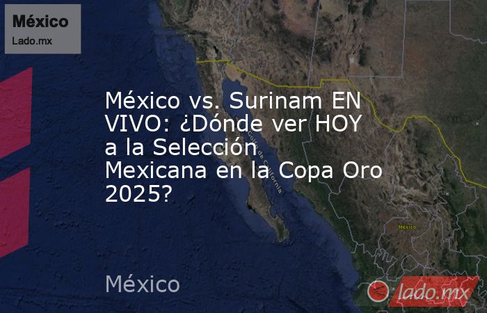 México vs. Surinam EN VIVO: ¿Dónde ver HOY a la Selección Mexicana en la Copa Oro 2025? . Noticias en tiempo real