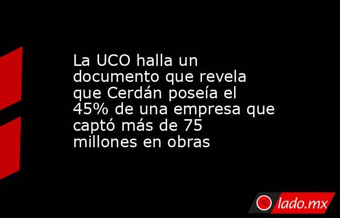 La UCO halla un documento que revela que Cerdán poseía el 45% de una empresa que captó más de 75 millones en obras. Noticias en tiempo real