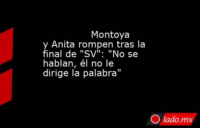                                                                                        Montoya y Anita rompen tras la final de 