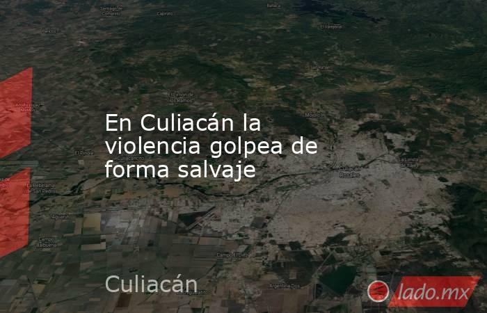 En Culiacán la violencia golpea de forma salvaje. Noticias en tiempo real