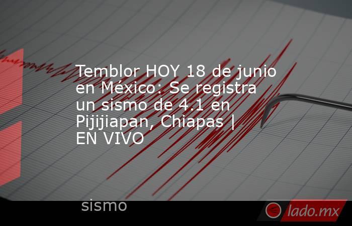Temblor HOY 18 de junio en México: Se registra un sismo de 4.1 en Pijijiapan, Chiapas | EN VIVO. Noticias en tiempo real