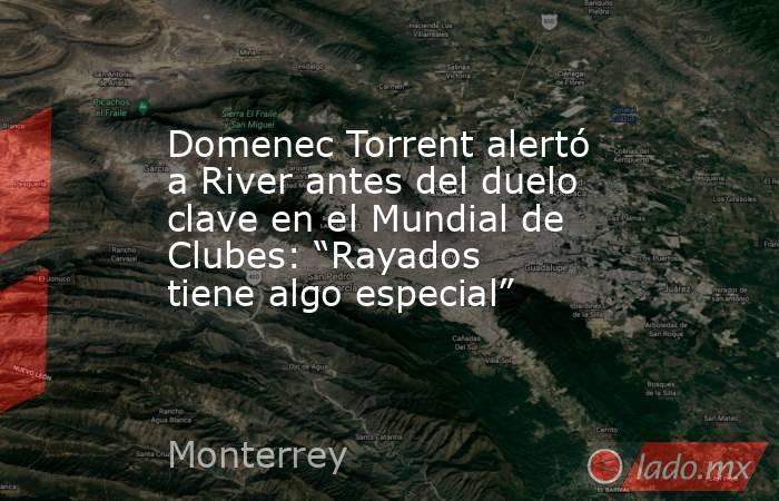 Domenec Torrent alertó a River antes del duelo clave en el Mundial de Clubes: “Rayados tiene algo especial”. Noticias en tiempo real