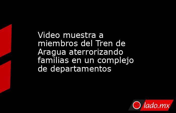 Video muestra a miembros del Tren de Aragua aterrorizando familias en un complejo de departamentos. Noticias en tiempo real