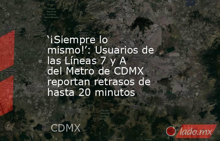 ‘¡Siempre lo mismo!’: Usuarios de las Líneas 7 y A del Metro de CDMX reportan retrasos de hasta 20 minutos. Noticias en tiempo real