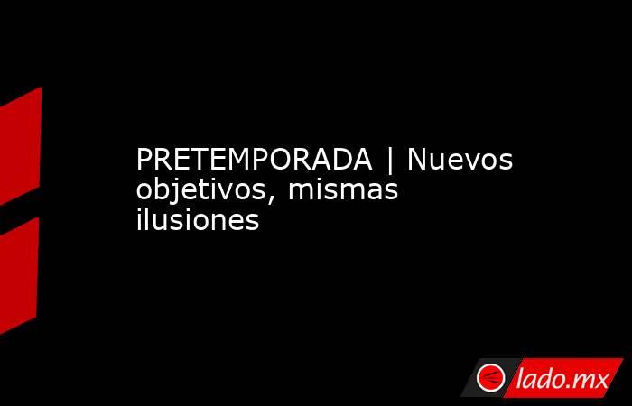 PRETEMPORADA | Nuevos objetivos, mismas ilusiones. Noticias en tiempo real