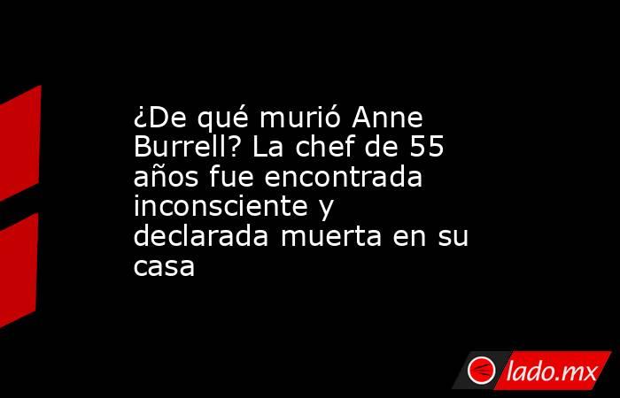 ¿De qué murió Anne Burrell? La chef de 55 años fue encontrada inconsciente y declarada muerta en su casa. Noticias en tiempo real