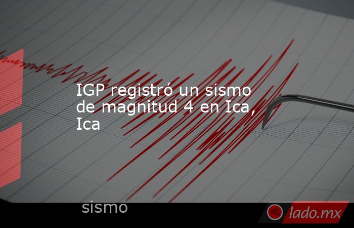 IGP registró un sismo de magnitud 4 en Ica, Ica. Noticias en tiempo real