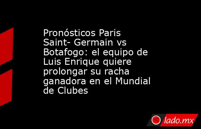 Pronósticos Paris Saint- Germain vs Botafogo: el equipo de Luis Enrique quiere prolongar su racha ganadora en el Mundial de Clubes. Noticias en tiempo real