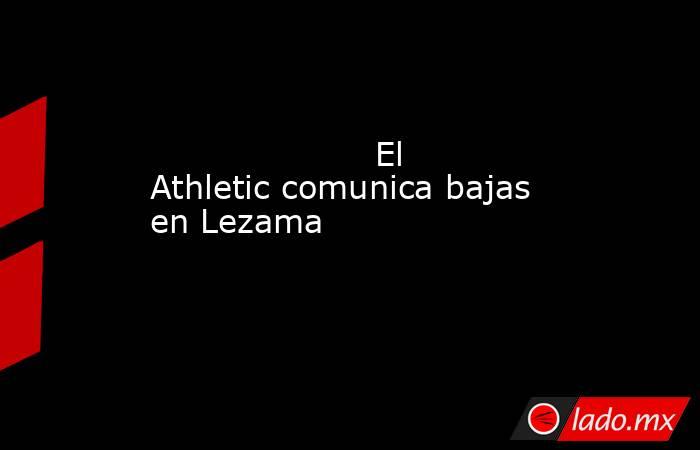                                                                    El Athletic comunica bajas en Lezama                                                                . Noticias en tiempo real