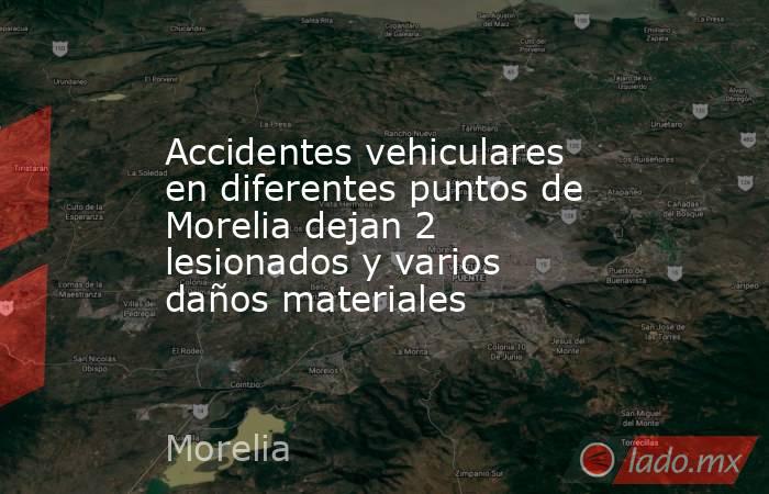 Accidentes vehiculares en diferentes puntos de Morelia dejan 2 lesionados y varios daños materiales. Noticias en tiempo real
