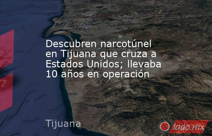 Descubren narcotúnel en Tijuana que cruza a Estados Unidos; llevaba 10 años en operación. Noticias en tiempo real