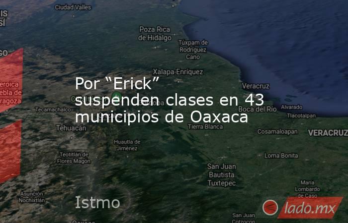 Por “Erick” suspenden clases en 43 municipios de Oaxaca. Noticias en tiempo real