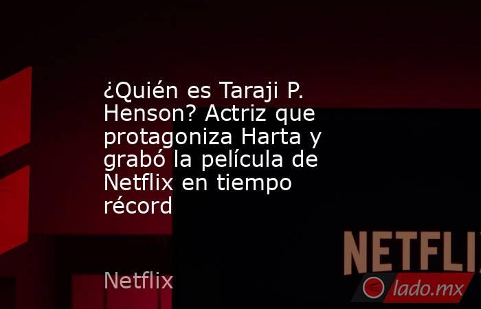 ¿Quién es Taraji P. Henson? Actriz que protagoniza Harta y grabó la película de Netflix en tiempo récord. Noticias en tiempo real
