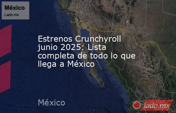 Estrenos Crunchyroll junio 2025: Lista completa de todo lo que llega a México. Noticias en tiempo real