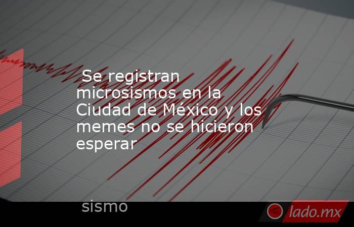  Se registran microsismos en la Ciudad de México y los memes no se hicieron esperar. Noticias en tiempo real