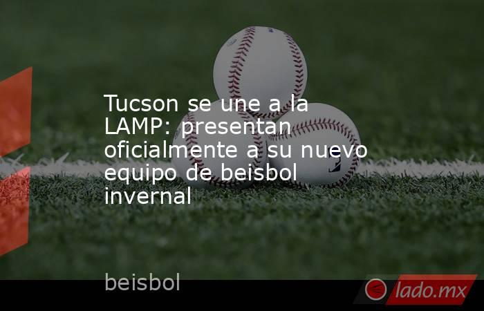 Tucson se une a la LAMP: presentan oficialmente a su nuevo equipo de beisbol invernal. Noticias en tiempo real