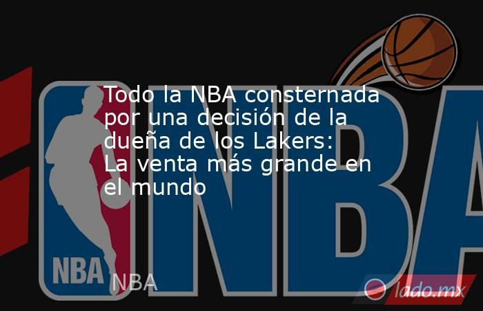 Todo la NBA consternada por una decisión de la dueña de los Lakers: La venta más grande en el mundo. Noticias en tiempo real