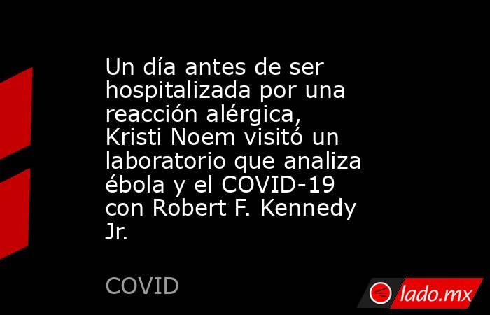 Un día antes de ser hospitalizada por una reacción alérgica, Kristi Noem visitó un laboratorio que analiza ébola y el COVID-19 con Robert F. Kennedy Jr.. Noticias en tiempo real