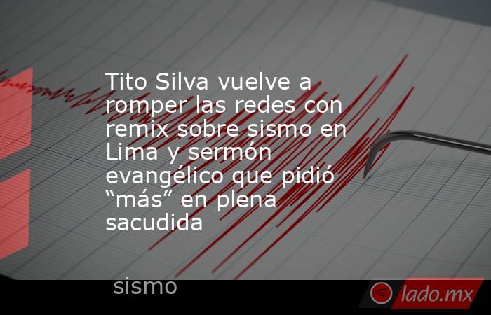 Tito Silva vuelve a romper las redes con remix sobre sismo en Lima y sermón evangélico que pidió “más” en plena sacudida . Noticias en tiempo real
