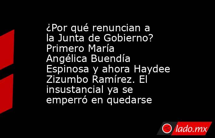 ¿Por qué renuncian a la Junta de Gobierno? Primero María Angélica Buendía Espinosa y ahora Haydee Zizumbo Ramírez. El insustancial ya se emperró en quedarse. Noticias en tiempo real