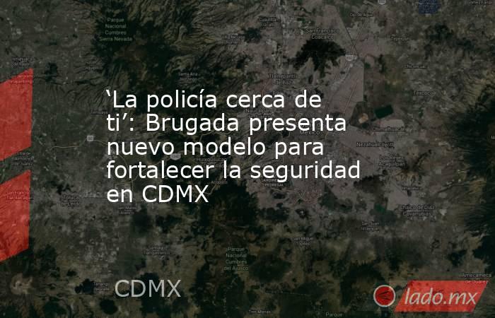 ‘La policía cerca de ti’: Brugada presenta nuevo modelo para fortalecer la seguridad en CDMX. Noticias en tiempo real