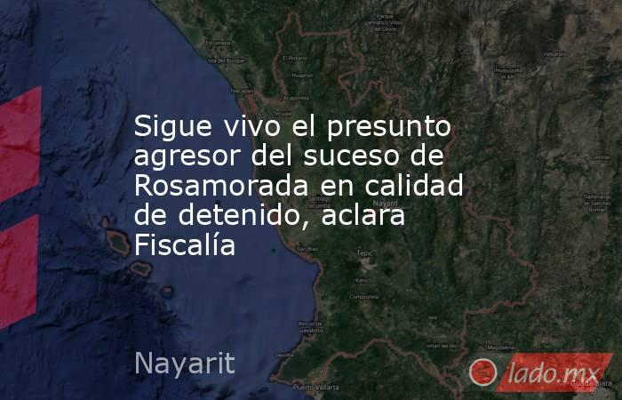 Sigue vivo el presunto agresor del suceso de Rosamorada en calidad de detenido, aclara Fiscalía. Noticias en tiempo real