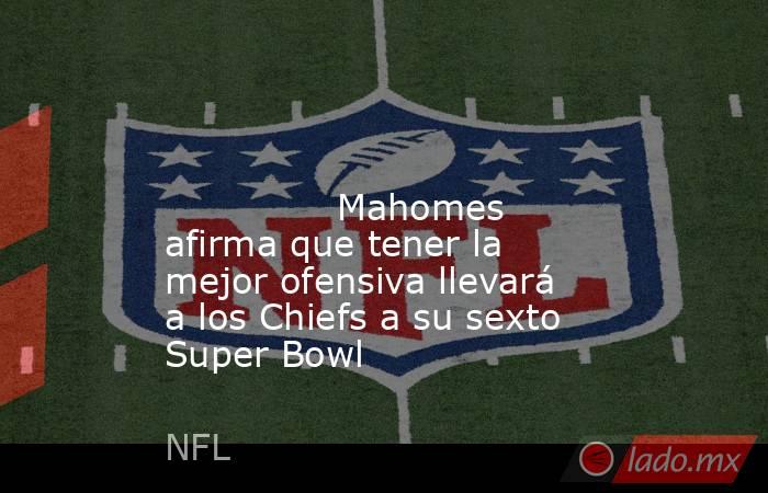                                                                                                                                       Mahomes afirma que tener la mejor ofensiva llevará a los Chiefs a su sexto Super Bowl                                    . Noticias en tiempo real