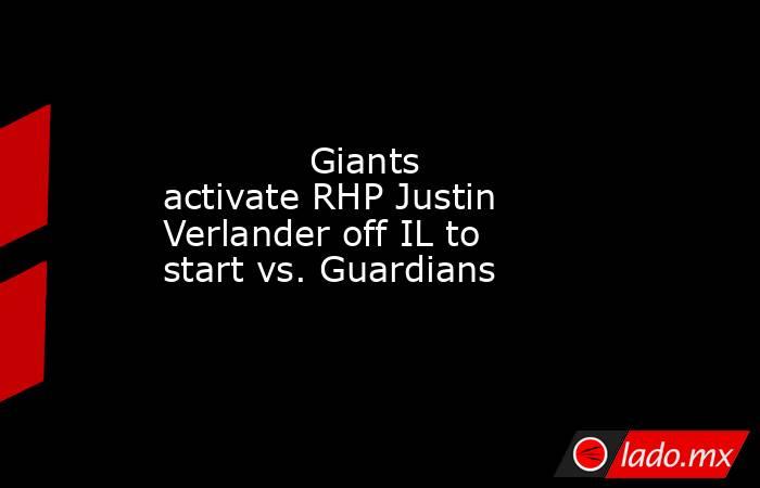             Giants activate RHP Justin Verlander off IL to start vs. Guardians        . Noticias en tiempo real