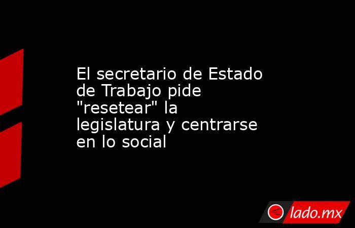 El secretario de Estado de Trabajo pide 
