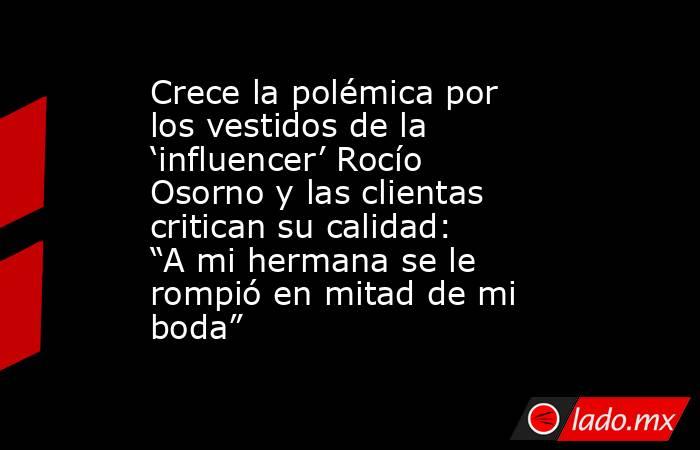 Crece la polémica por los vestidos de la ‘influencer’ Rocío Osorno y las clientas critican su calidad: “A mi hermana se le rompió en mitad de mi boda”. Noticias en tiempo real