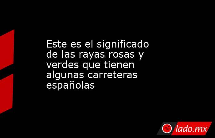 Este es el significado de las rayas rosas y verdes que tienen algunas carreteras españolas  . Noticias en tiempo real