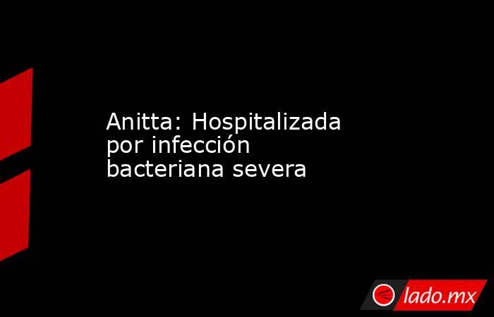 Anitta: Hospitalizada por infección bacteriana severa. Noticias en tiempo real