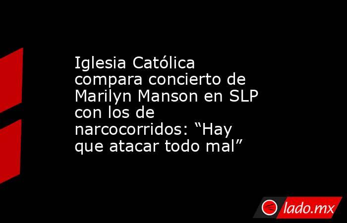 Iglesia Católica compara concierto de Marilyn Manson en SLP con los de narcocorridos: “Hay que atacar todo mal”. Noticias en tiempo real