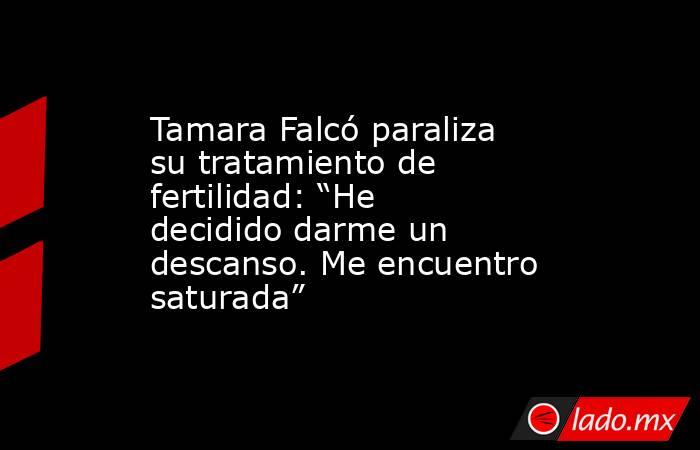 Tamara Falcó paraliza su tratamiento de fertilidad: “He decidido darme un descanso. Me encuentro saturada”. Noticias en tiempo real