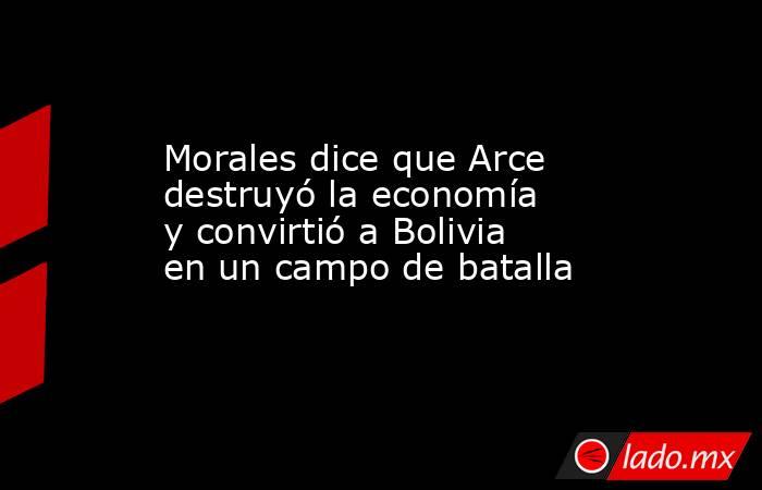 Morales dice que Arce destruyó la economía y convirtió a Bolivia en un campo de batalla. Noticias en tiempo real