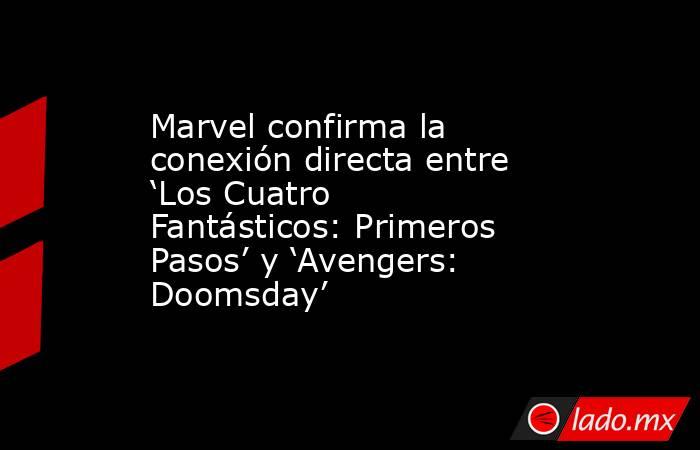 Marvel confirma la conexión directa entre ‘Los Cuatro Fantásticos: Primeros Pasos’ y ‘Avengers: Doomsday’. Noticias en tiempo real