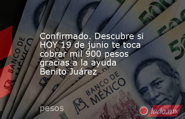 Confirmado. Descubre si HOY 19 de junio te toca cobrar mil 900 pesos gracias a la ayuda Benito Juárez. Noticias en tiempo real