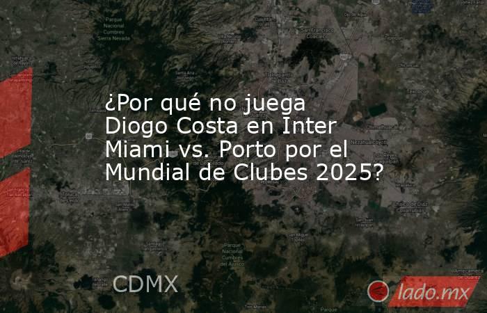 ¿Por qué no juega Diogo Costa en Inter Miami vs. Porto por el Mundial de Clubes 2025?. Noticias en tiempo real