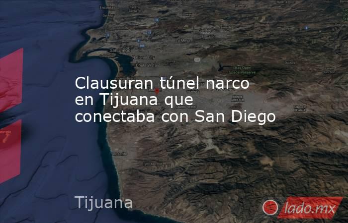 Clausuran túnel narco en Tijuana que conectaba con San Diego. Noticias en tiempo real
