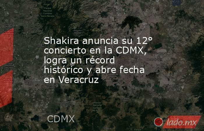 Shakira anuncia su 12° concierto en la CDMX, logra un récord histórico y abre fecha en Veracruz. Noticias en tiempo real