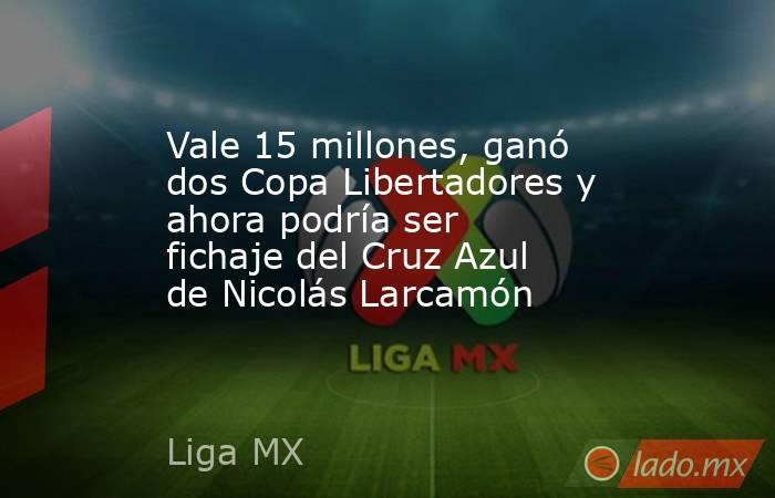 Vale 15 millones, ganó dos Copa Libertadores y ahora podría ser fichaje del Cruz Azul de Nicolás Larcamón. Noticias en tiempo real