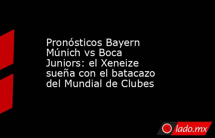 Pronósticos Bayern Múnich vs Boca Juniors: el Xeneize sueña con el batacazo del Mundial de Clubes. Noticias en tiempo real