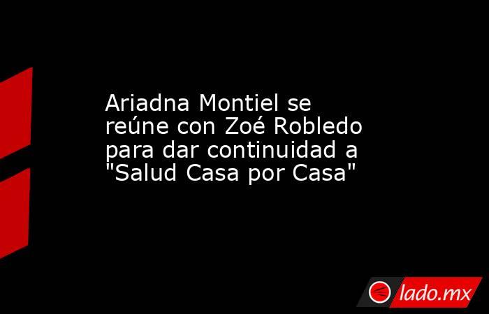 Ariadna Montiel se reúne con Zoé Robledo para dar continuidad a 