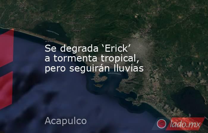 Se degrada ‘Erick’ a tormenta tropical, pero seguirán lluvias. Noticias en tiempo real