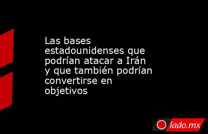 Las bases estadounidenses que podrían atacar a Irán y que también podrían convertirse en objetivos. Noticias en tiempo real