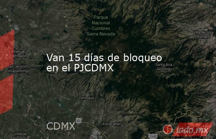 Van 15 días de bloqueo en el PJCDMX. Noticias en tiempo real