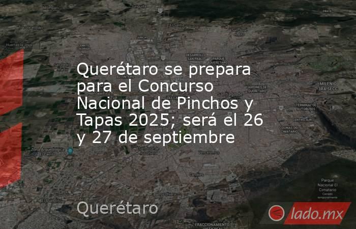 Querétaro se prepara para el Concurso Nacional de Pinchos y Tapas 2025; será el 26 y 27 de septiembre. Noticias en tiempo real