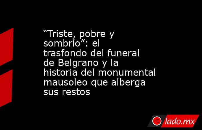 “Triste, pobre y sombrío”: el trasfondo del funeral de Belgrano y la historia del monumental mausoleo que alberga sus restos. Noticias en tiempo real